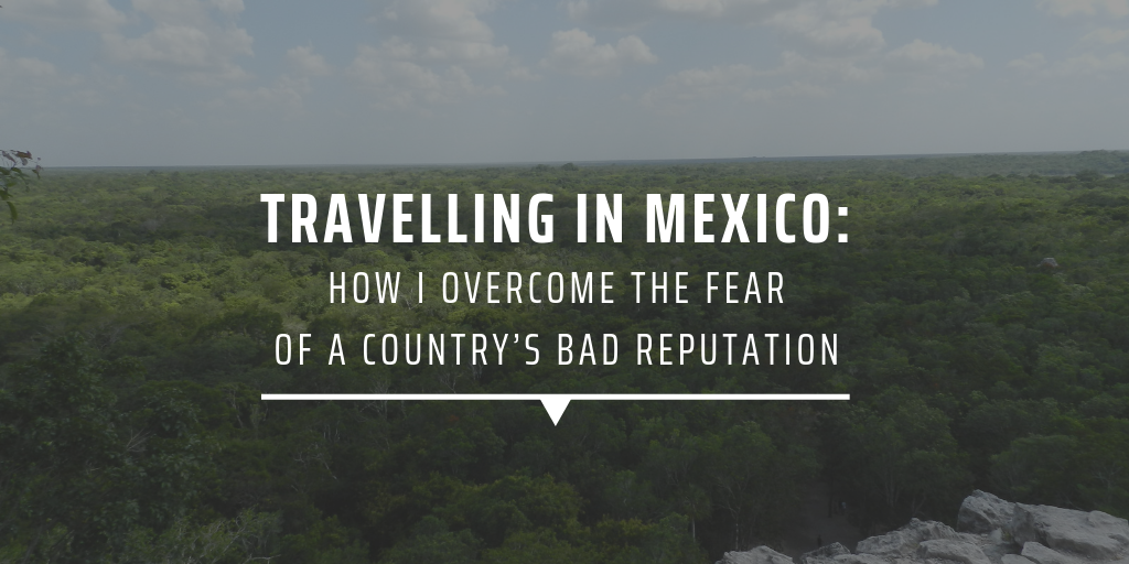 travelling in mexico: how i overcame the fear of a country's bad reputation