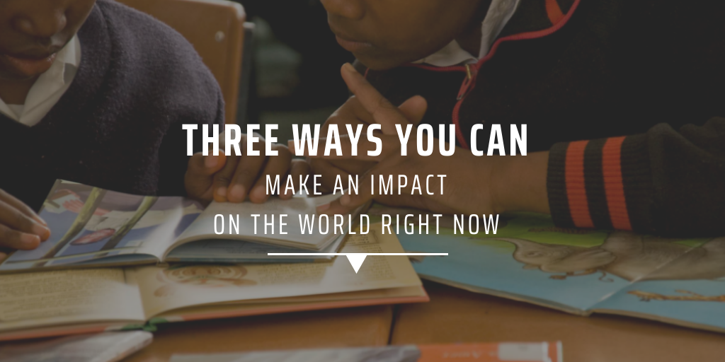 Three ways you can make an impact on the world right now